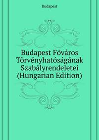 Budapest Foevaros Toervenyhatosaganak Szabalyrendeletei ... (Hungarian Edition)