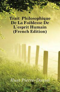 Traite Philosophique De La Foiblesse De L'esprit Humain (French Edition)