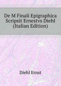De M Finali Epigraphica Scripsit Ernestvs Diehl ... (Italian Edition)