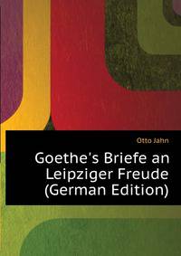 Goethe's Briefe an Leipziger Freude (German Edition)
