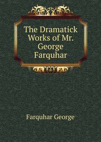 The Dramatick Works of Mr. George Farquhar ...