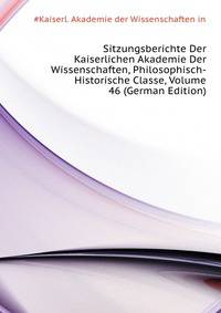 Sitzungsberichte Der Kaiserlichen Akademie Der Wissenschaften, Philosophisch-Historische Classe, Volume 46 (German Edition)