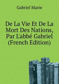 De La Vie Et De La Mort Des Nations, Par L'abbe Gabriel... (French Edition)