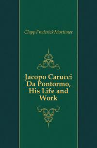 Jacopo Carucci Da Pontormo, His Life and Work