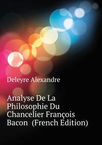 Analyse De La Philosophie Du Chancelier Francois Bacon ... (French Edition)