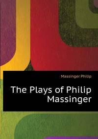 The Plays of Philip Massinger ...