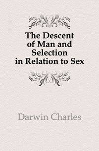 The Descent of Man and Selection in Relation to Sex
