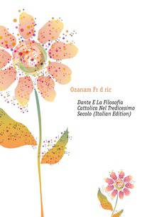 Dante E La Filosofia Cattolica Nel Tredicesimo Secolo (Italian Edition)