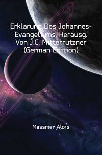 Erklaerung Des Johannes-Evangeliums, Herausg. Von J.C. Mitterrutzner (German Edition)