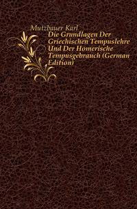 Die Grundlagen Der Griechischen Tempuslehre Und Der Homerische Tempusgebrauch (German Edition)