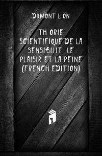 Theorie Scientifique De La Sensibilite Le Plaisir Et La Peine (French Edition)