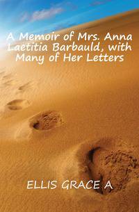 A Memoir of Mrs. Anna Laetitia Barbauld, with Many of Her Letters