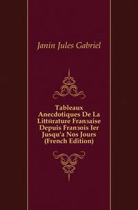 Tableaux Anecdotiques De La Litterature Francaise Depuis Francois Ier Jusqu'a Nos Jours (French Edition)