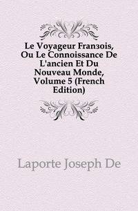 Le Voyageur Francois, Ou Le Connoissance De L'ancien Et Du Nouveau Monde, Volume 5 (French Edition)