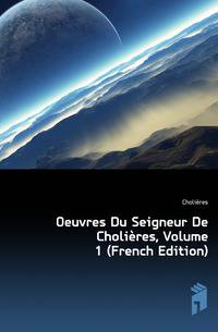 Oeuvres Du Seigneur De Cholieres, Volume 1 (French Edition)