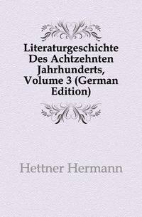 Literaturgeschichte Des Achtzehnten Jahrhunderts, Volume 3 (German Edition)