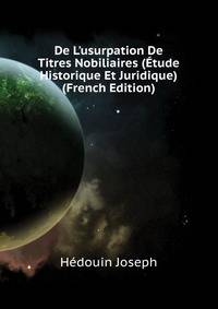 De L'usurpation De Titres Nobiliaires (Etude Historique Et Juridique)... (French Edition)