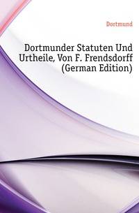 Dortmunder Statuten Und Urtheile, Von F. Frendsdorff (German Edition)