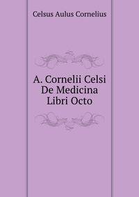 A. Cornelii Celsi De Medicina Libri Octo, Recens. C. Daremberg (Italian Edition)