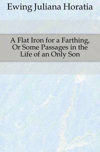 A Flat Iron for a Farthing, Or Some Passages in the Life of an Only Son