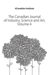 The Canadian Journal of Industry, Science and Art, Volume 4