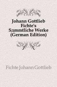 Johann Gottlieb Fichte's Saemmtliche Werke (German Edition)
