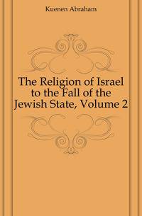 The Religion of Israel to the Fall of the Jewish State, Volume 2