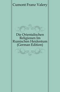 Die Orientalischen Religionen Im Roemischen Heidentum (German Edition)