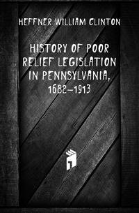 History of Poor Relief Legislation in Pennsylvania, 1682-1913
