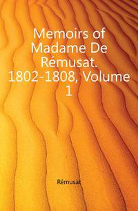 Memoirs of Madame De Remusat. 1802-1808, Volume 1