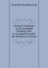 General Catalogue of the Standard Reading Club in Conjunction with the Booklovers Library ...