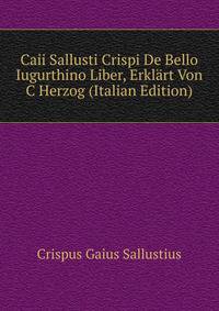 Caii Sallusti Crispi De Bello Iugurthino Liber, Erklaert Von C.. Herzog (Italian Edition)