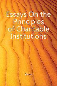 Essays On the Principles of Charitable Institutions