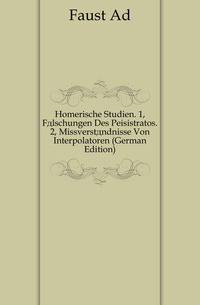 Homerische Studien. 1, Faelschungen Des Peisistratos. 2, Missverstaendnisse Von Interpolatoren (German Edition)