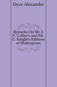 Remarks On Mr. J. P. Collier's and Mr. C. Knight's Editions of Shakespeare
