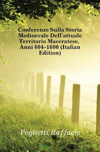 Conferenze Sulla Storia Medioevale Dell'attuale Territorio Maceratese, Anni 604-1600 (Italian Edition)