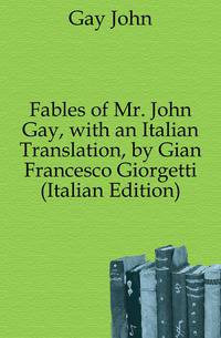Fables of Mr. John Gay, with an Italian Translation, by Gian Francesco Giorgetti (Italian Edition)