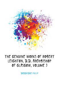 The Genuine Works of Robert Leighton, D.D. Archbishop of Glasgow, Volume 3