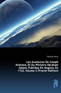 Les Avantures De Joseph Andrews, Et Du Ministre Abraham Adams, Publiees En Anglois, En 1742, Volume 2 (French Edition)