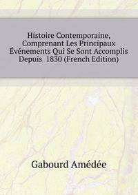 Histoire Contemporaine, Comprenant Les Principaux Evenements Qui Se Sont Accomplis Depuis ... 1830 (French Edition)