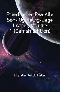 Praedikener Paa Alle Son- Og Hellig-Dage I Aaret, Volume 1 (Danish Edition)