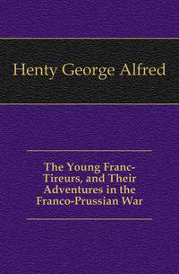 The Young Franc-Tireurs, and Their Adventures in the Franco-Prussian War