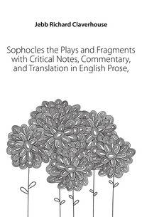 Sophocles the Plays and Fragments with Critical Notes, Commentary, and Translation in English Prose,