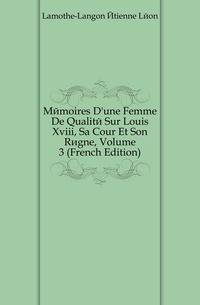 Memoires D'une Femme De Qualite Sur Louis Xviii, Sa Cour Et Son Regne, Volume 3 (French Edition)