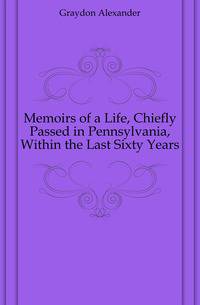 Memoirs of a Life, Chiefly Passed in Pennsylvania, Within the Last Sixty Years