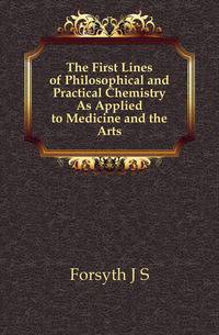 The First Lines of Philosophical and Practical Chemistry As Applied to Medicine and the Arts