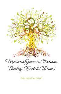 Memoria Joannis Clarisse, Theologi (Dutch Edition)