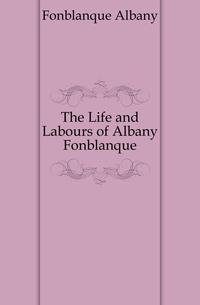 The Life and Labours of Albany Fonblanque