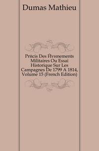 Precis Des Evenements Militaires Ou Essai Historique Sur Les Campagnes De 1799 A 1814, Volume 15 (French Edition)