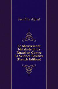 Le Mouvement Idealiste Et La Reaction Contre La Science Positive (French Edition)